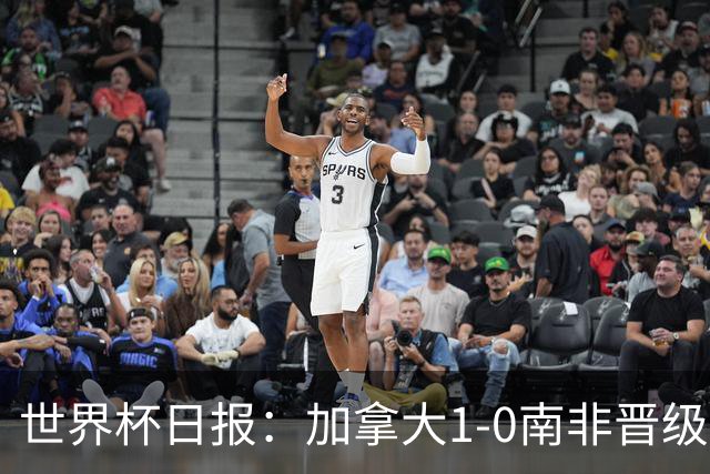 世界杯日报：加拿大1-0南非晋级创历史 韩国主帅洪明甫下课