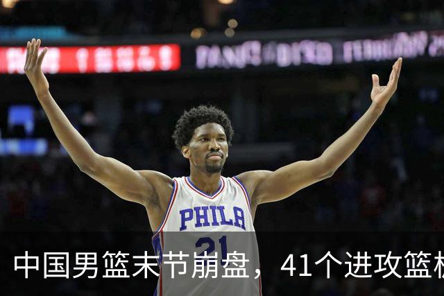 中国男篮末节崩盘，41个进攻篮板被碾压，小周琦8次封盖惊艳全场
