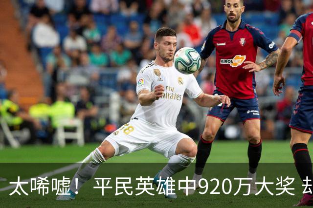 太唏嘘！平民英雄中920万大奖 却因离奇车祸丧命