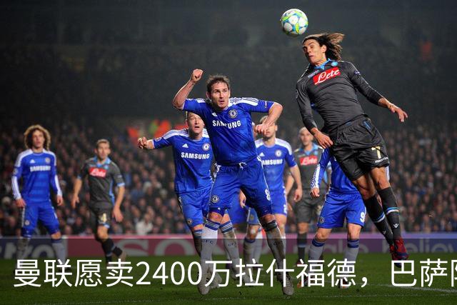 曼联愿卖2400万拉什福德，巴萨除外！曝其世界杯努力进球仍为吸引巴萨