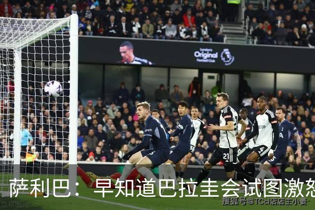 萨利巴：早知道巴拉圭会试图激怒我们，裁判本可以给他们几张黄牌