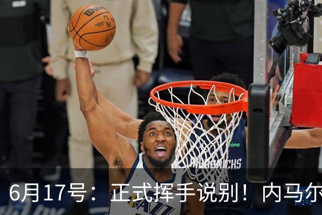 6月17号：正式挥手说别！内马尔做出惊人决定，巴西男足鼎力支持