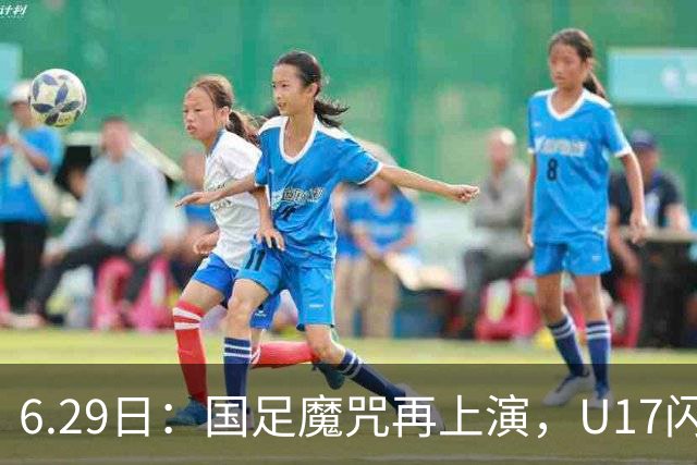 6.29日：国足魔咒再上演，U17闪耀亚洲，为何成年后集体失声？